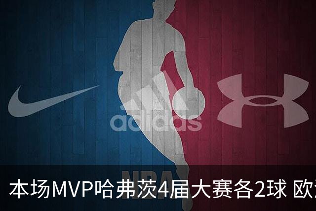 本场MVP哈弗茨4届大赛各2球 欧洲球员仅逊于凯恩姆巴佩