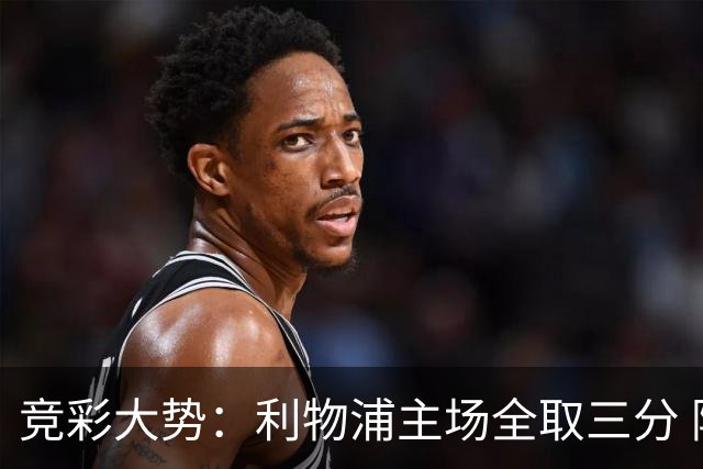 竞彩大势：利物浦主场全取三分 阿森纳大胜不易